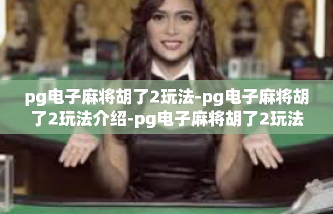 pg电子麻将胡了2玩法-pg电子麻将胡了2玩法介绍-pg电子麻将胡了2玩法