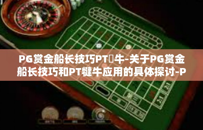 PG赏金船长技巧PT犎牛-关于PG赏金船长技巧和PT犍牛应用的具体探讨-PG赏金船长技巧PT犎牛