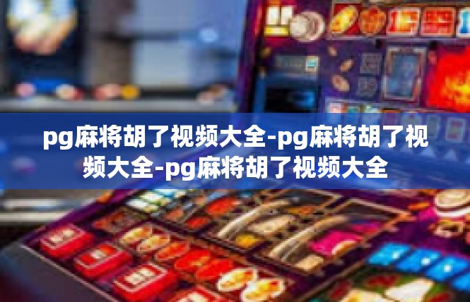 pg麻将胡了视频大全-pg麻将胡了视频大全-pg麻将胡了视频大全