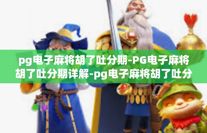 pg电子麻将胡了吐分期-PG电子麻将胡了吐分期详解-pg电子麻将胡了吐分期