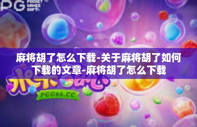 麻将胡了怎么下载-关于麻将胡了如何下载的文章-麻将胡了怎么下载
