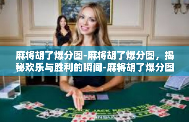 麻将胡了爆分图-麻将胡了爆分图，揭秘欢乐与胜利的瞬间-麻将胡了爆分图