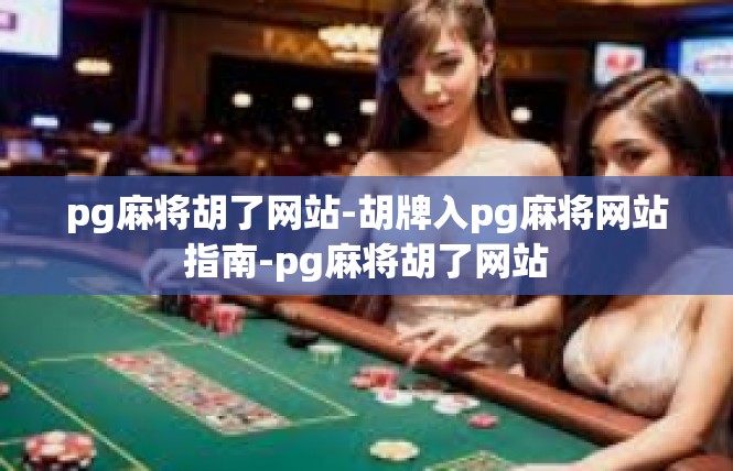 pg麻将胡了网站-胡牌入pg麻将网站指南-pg麻将胡了网站