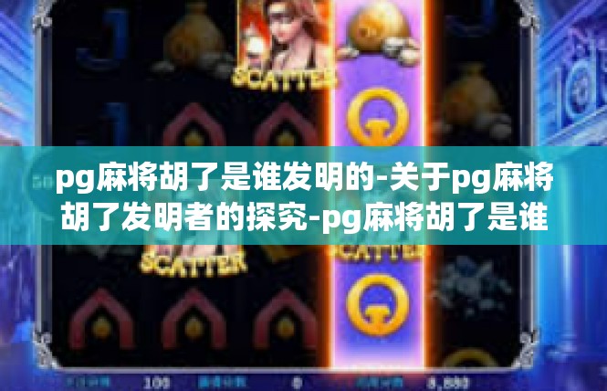 pg麻将胡了是谁发明的-关于pg麻将胡了发明者的探究-pg麻将胡了是谁发明的