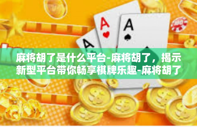 麻将胡了是什么平台-麻将胡了，揭示新型平台带你畅享棋牌乐趣-麻将胡了是什么平台