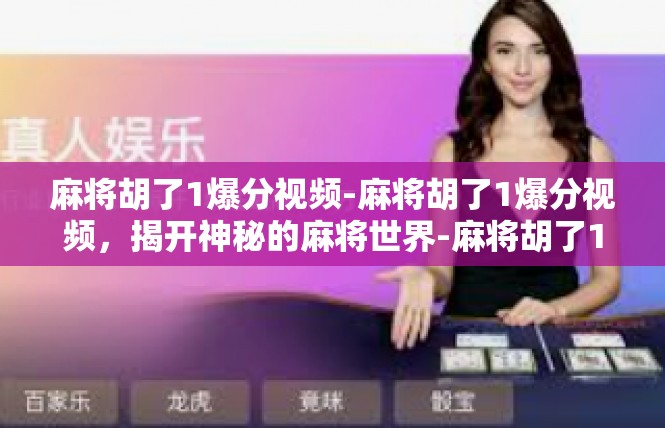麻将胡了1爆分视频-麻将胡了1爆分视频，揭开神秘的麻将世界-麻将胡了1爆分视频