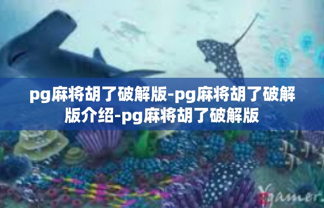 pg麻将胡了破解版-pg麻将胡了破解版介绍-pg麻将胡了破解版