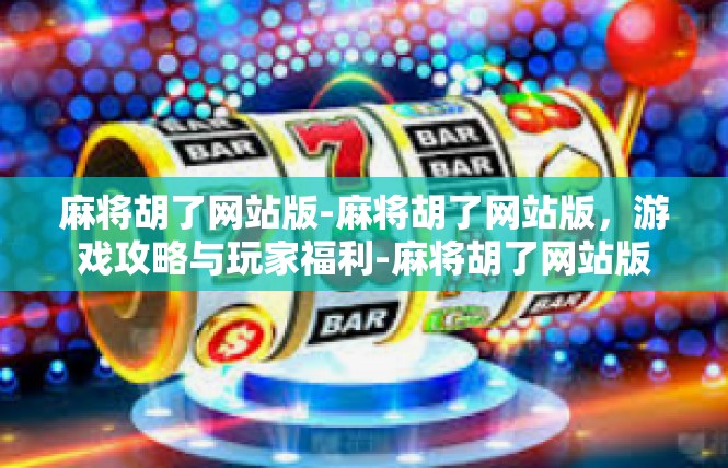 麻将胡了网站版-麻将胡了网站版，游戏攻略与玩家福利-麻将胡了网站版