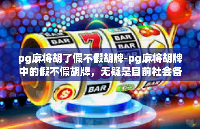 pg麻将胡了假不假胡牌-pg麻将胡牌中的假不假胡牌，无疑是目前社会备受关注的热门话题之一。为了让您对该话题有个基本的认识和理解，我想从中分方面对此进行分析与解读。pg麻将胡了假不假胡牌