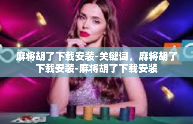 麻将胡了下载安装-关键词，麻将胡了下载安装-麻将胡了下载安装