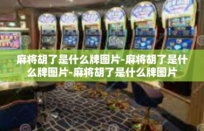 麻将胡了是什么牌图片-麻将胡了是什么牌图片-麻将胡了是什么牌图片