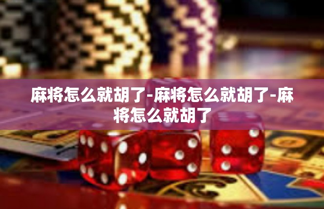 麻将怎么就胡了-麻将怎么就胡了-麻将怎么就胡了