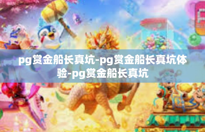 pg赏金船长真坑-pg赏金船长真坑体验-pg赏金船长真坑