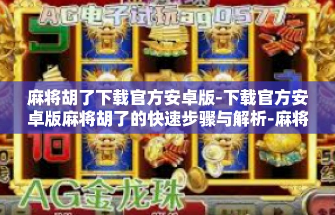 麻将胡了下载官方安卓版-下载官方安卓版麻将胡了的快速步骤与解析-麻将胡了下载官方安卓版