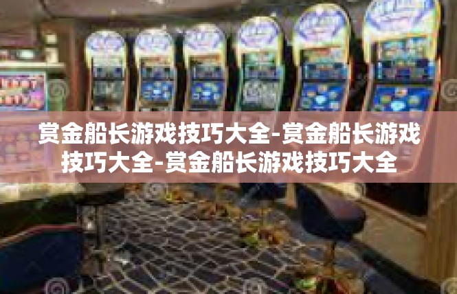 赏金船长游戏技巧大全-赏金船长游戏技巧大全-赏金船长游戏技巧大全