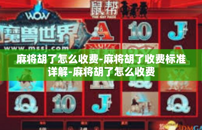 麻将胡了怎么收费-麻将胡了收费标准详解-麻将胡了怎么收费