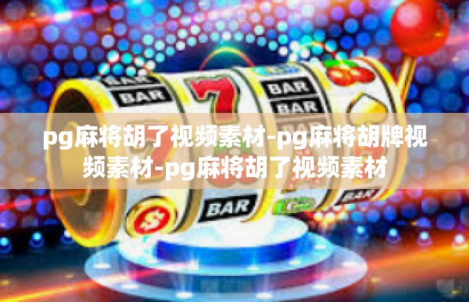 pg麻将胡了视频素材-pg麻将胡牌视频素材-pg麻将胡了视频素材