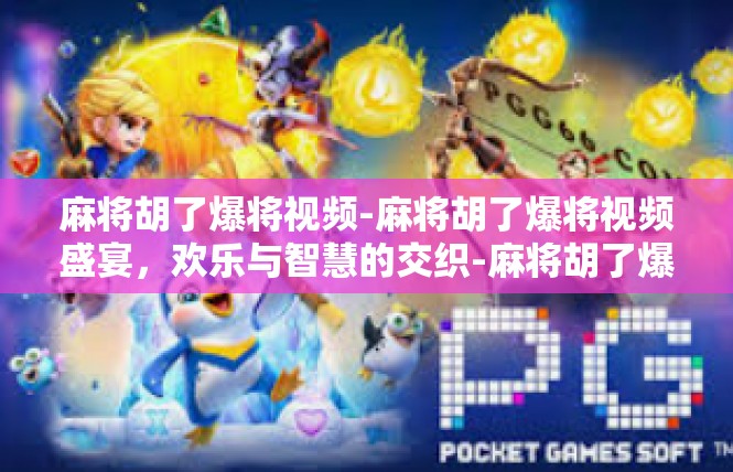 麻将胡了爆将视频-麻将胡了爆将视频盛宴，欢乐与智慧的交织-麻将胡了爆将视频