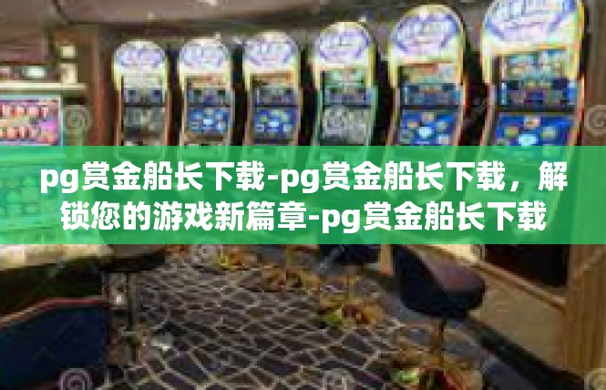 pg赏金船长下载-pg赏金船长下载，解锁您的游戏新篇章-pg赏金船长下载
