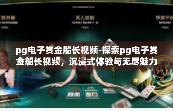 pg电子赏金船长视频-探索pg电子赏金船长视频，沉浸式体验与无尽魅力-pg电子赏金船长视频