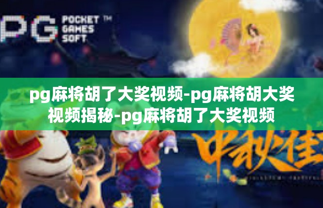 pg麻将胡了大奖视频-pg麻将胡大奖视频揭秘-pg麻将胡了大奖视频