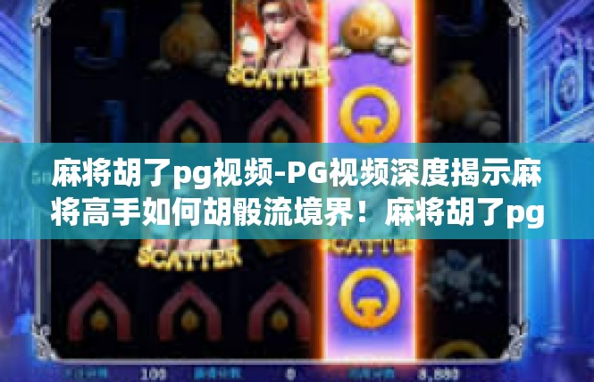 麻将胡了pg视频-PG视频深度揭示麻将高手如何胡骰流境界！麻将胡了pg视频