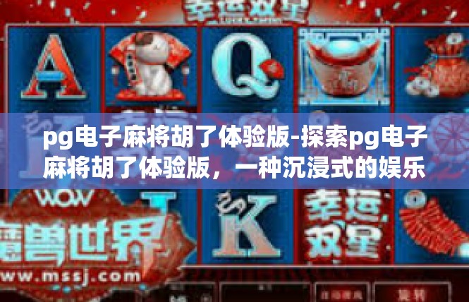 pg电子麻将胡了体验版-探索pg电子麻将胡了体验版，一种沉浸式的娱乐体验-pg电子麻将胡了体验版