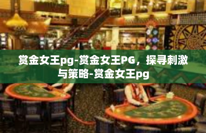 赏金女王pg-赏金女王PG，探寻刺激与策略-赏金女王pg