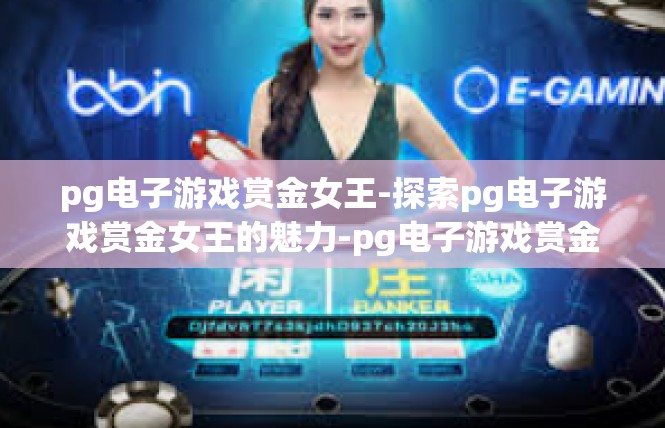 pg电子游戏赏金女王-探索pg电子游戏赏金女王的魅力-pg电子游戏赏金女王