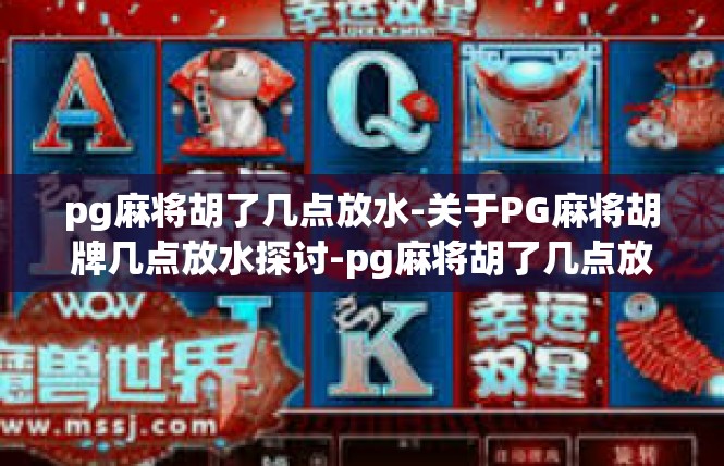 pg麻将胡了几点放水-关于PG麻将胡牌几点放水探讨-pg麻将胡了几点放水