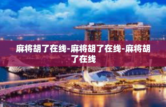 麻将胡了在线-麻将胡了在线-麻将胡了在线