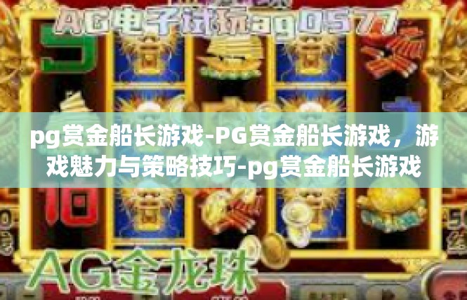 pg赏金船长游戏-PG赏金船长游戏，游戏魅力与策略技巧-pg赏金船长游戏