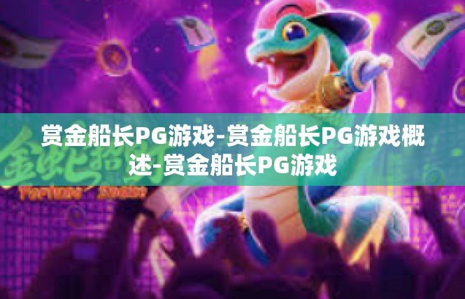赏金船长PG游戏-赏金船长PG游戏概述-赏金船长PG游戏