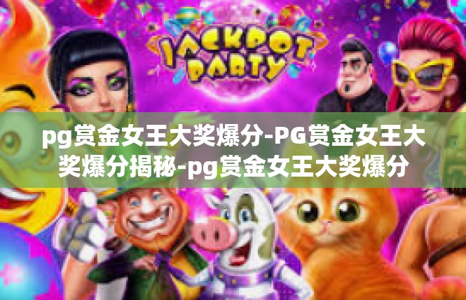 pg赏金女王大奖爆分-PG赏金女王大奖爆分揭秘-pg赏金女王大奖爆分