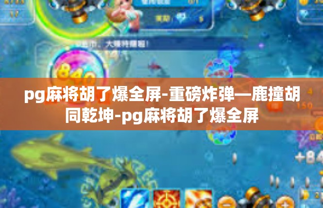 pg麻将胡了爆全屏-重磅炸弹—鹿撞胡同乾坤-pg麻将胡了爆全屏