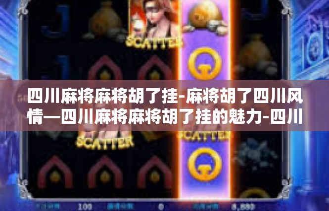 四川麻将麻将胡了挂-麻将胡了四川风情—四川麻将麻将胡了挂的魅力-四川麻将麻将胡了挂