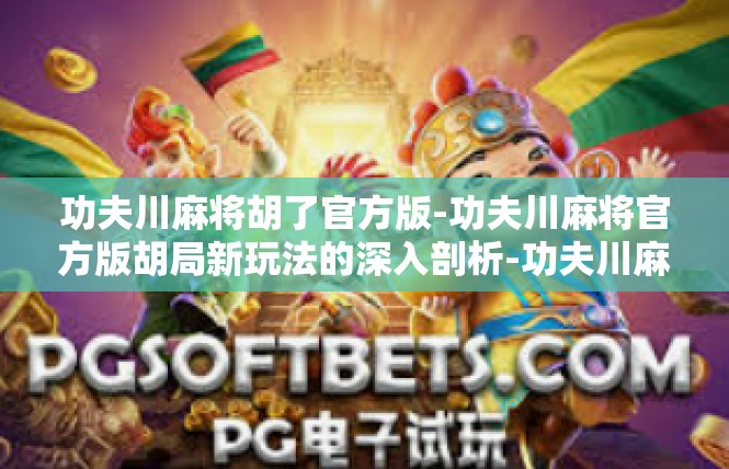 功夫川麻将胡了官方版-功夫川麻将官方版胡局新玩法的深入剖析-功夫川麻将胡了官方版