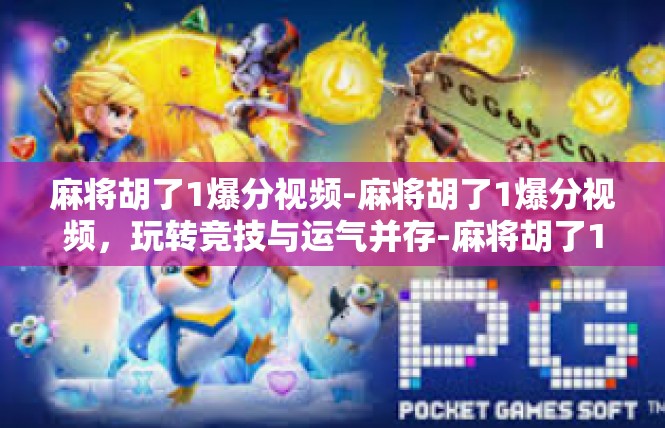 麻将胡了1爆分视频-麻将胡了1爆分视频，玩转竞技与运气并存-麻将胡了1爆分视频