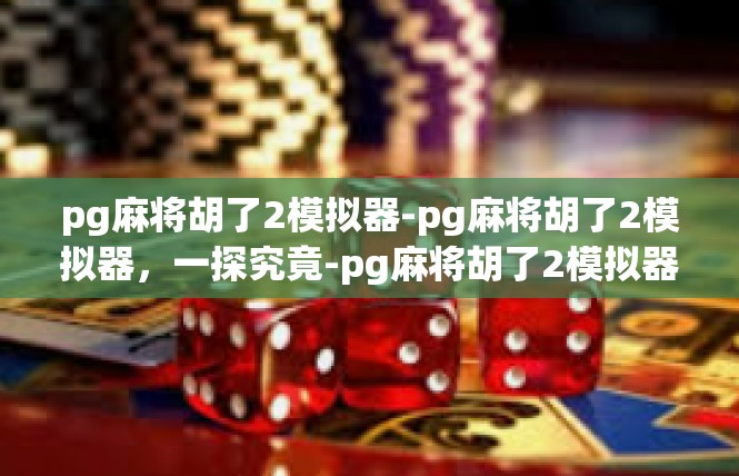 pg麻将胡了2模拟器-pg麻将胡了2模拟器，一探究竟-pg麻将胡了2模拟器