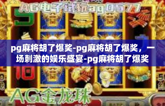 pg麻将胡了爆奖-pg麻将胡了爆奖，一场刺激的娱乐盛宴-pg麻将胡了爆奖
