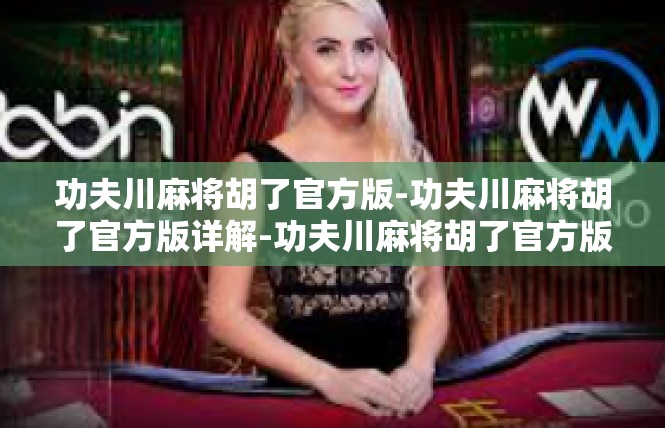 功夫川麻将胡了官方版-功夫川麻将胡了官方版详解-功夫川麻将胡了官方版