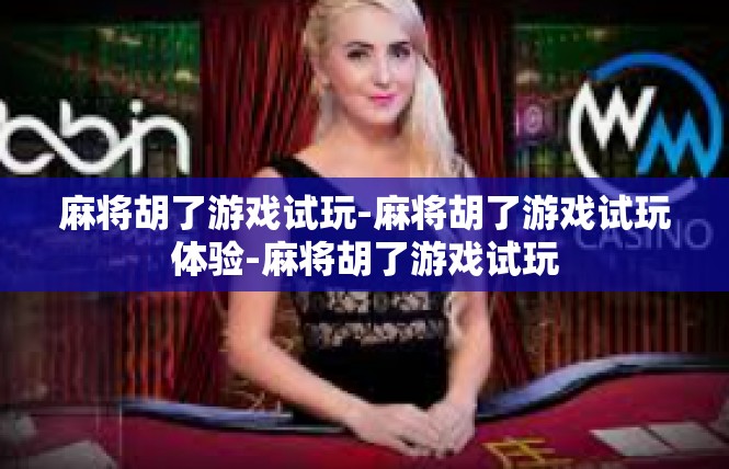 麻将胡了游戏试玩-麻将胡了游戏试玩体验-麻将胡了游戏试玩