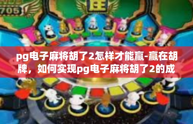 pg电子麻将胡了2怎样才能赢-赢在胡牌，如何实现pg电子麻将胡了2的成功-pg电子麻将胡了2怎样才能赢