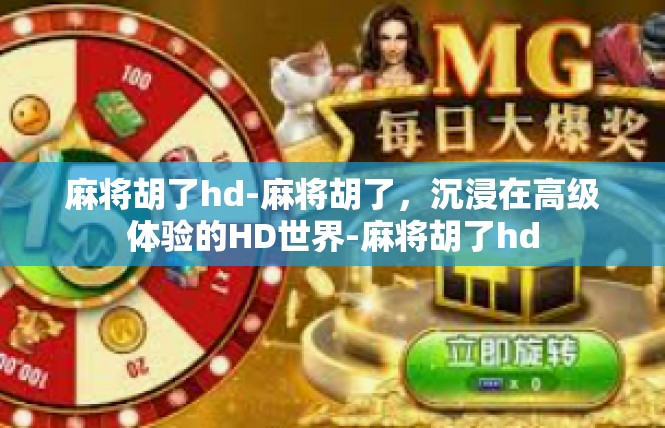 麻将胡了hd-麻将胡了，沉浸在高级体验的HD世界-麻将胡了hd