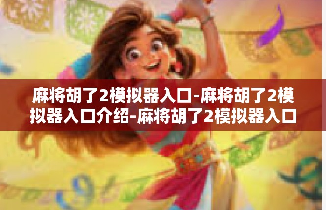 麻将胡了2模拟器入口-麻将胡了2模拟器入口介绍-麻将胡了2模拟器入口