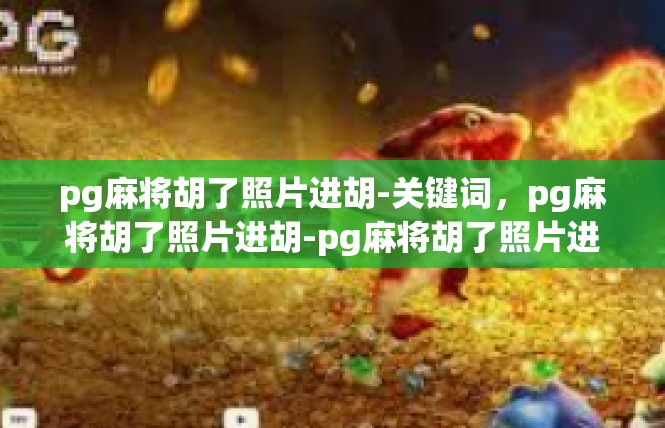 pg麻将胡了照片进胡-关键词，pg麻将胡了照片进胡-pg麻将胡了照片进胡