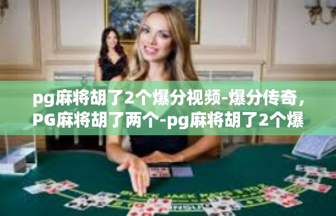 pg麻将胡了2个爆分视频-爆分传奇，PG麻将胡了两个-pg麻将胡了2个爆分视频