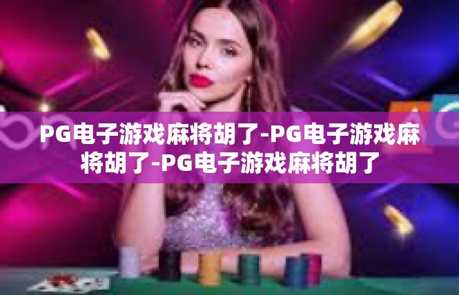 PG电子游戏麻将胡了-PG电子游戏麻将胡了-PG电子游戏麻将胡了