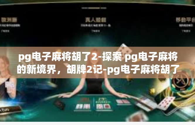 pg电子麻将胡了2-探索 pg电子麻将的新境界，胡牌2记-pg电子麻将胡了2
