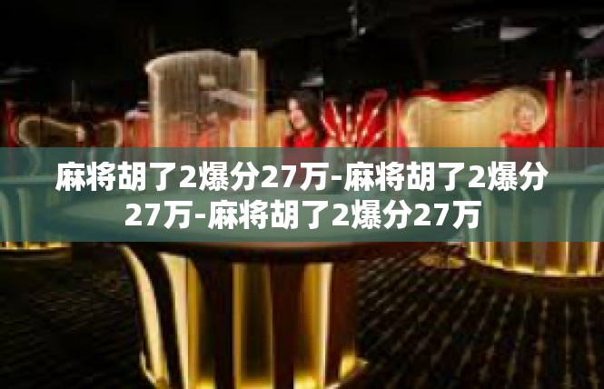 麻将胡了2爆分27万-麻将胡了2爆分27万-麻将胡了2爆分27万